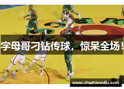 字母哥刁钻传球，惊呆全场！