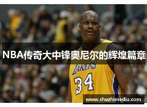 NBA传奇大中锋奥尼尔的辉煌篇章